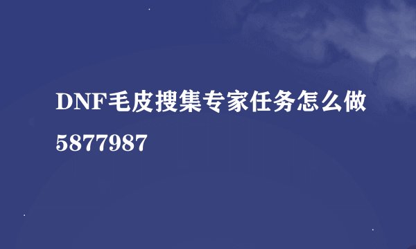DNF毛皮搜集专家任务怎么做5877987