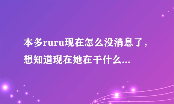 本多ruru现在怎么没消息了，想知道现在她在干什么，是不是退出娱乐圈了？