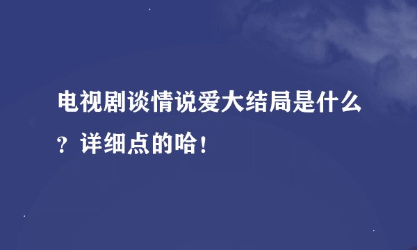 电视剧谈情说爱大结局是什么？详细点的哈！