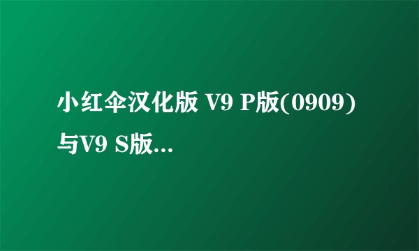 小红伞汉化版 V9 P版(0909) 与V9 S版有什么区别