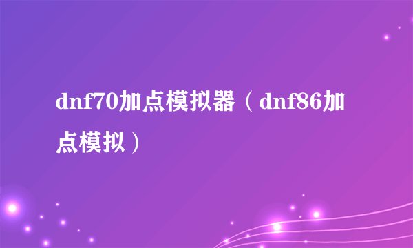 dnf70加点模拟器（dnf86加点模拟）