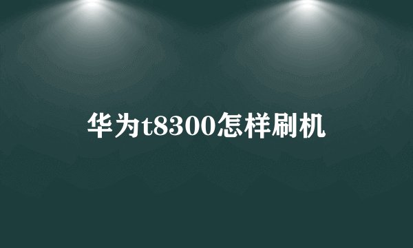 华为t8300怎样刷机