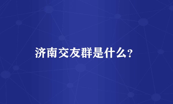 济南交友群是什么？