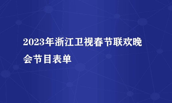 2023年浙江卫视春节联欢晚会节目表单