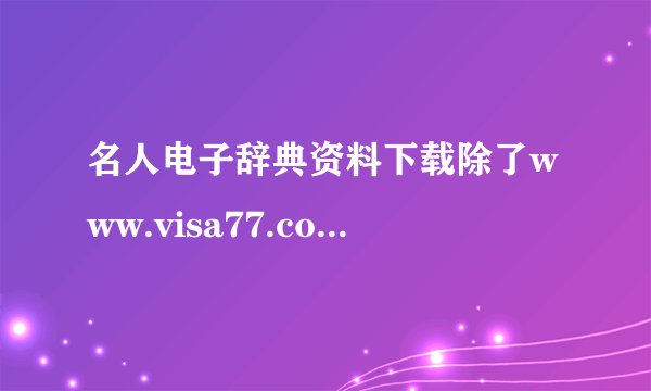 名人电子辞典资料下载除了www.visa77.com还有哪里有?