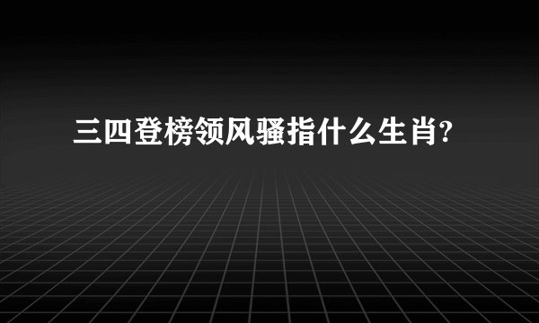 三四登榜领风骚指什么生肖?