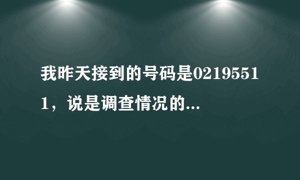 我昨天接到的号码是02195511，说是调查情况的，有谁知道这号码是从哪里打来的吗？