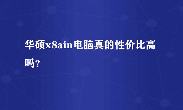 华硕x8ain电脑真的性价比高吗？