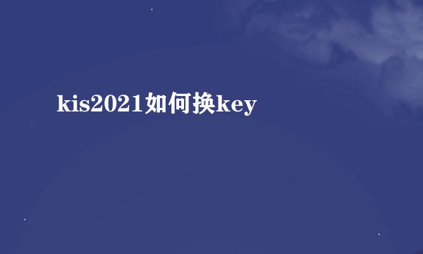 kis2021如何换key