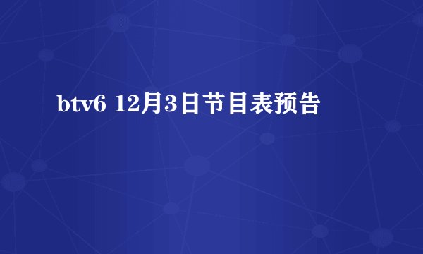 btv6 12月3日节目表预告
