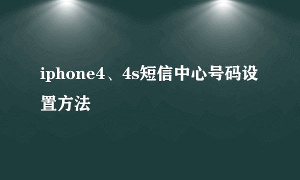 iphone4、4s短信中心号码设置方法