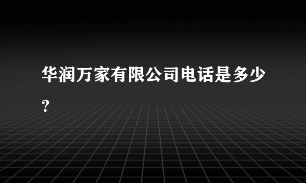 华润万家有限公司电话是多少？