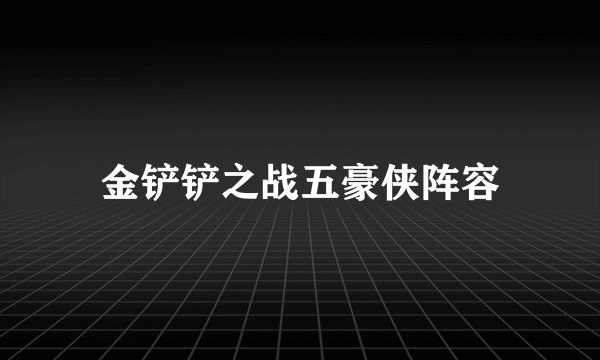 金铲铲之战五豪侠阵容