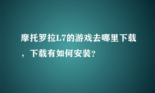 摩托罗拉L7的游戏去哪里下载，下载有如何安装？