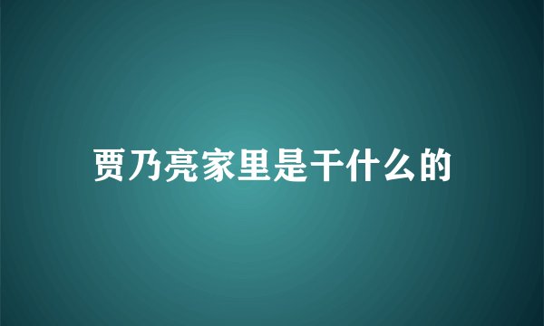 贾乃亮家里是干什么的