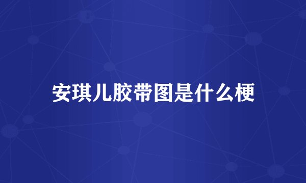 安琪儿胶带图是什么梗