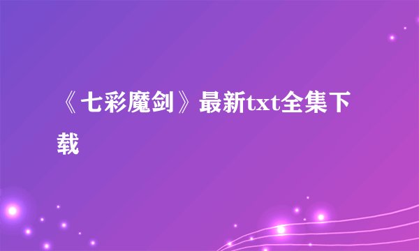 《七彩魔剑》最新txt全集下载