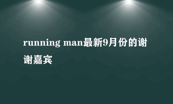 running man最新9月份的谢谢嘉宾