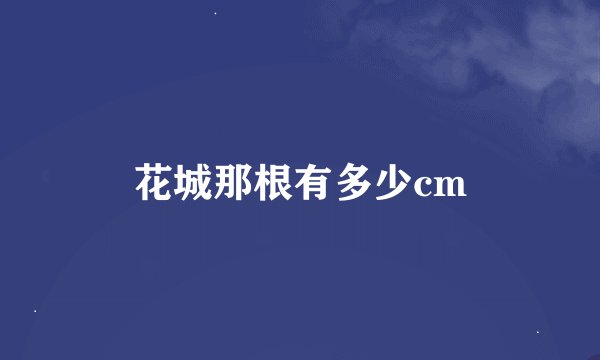 花城那根有多少cm