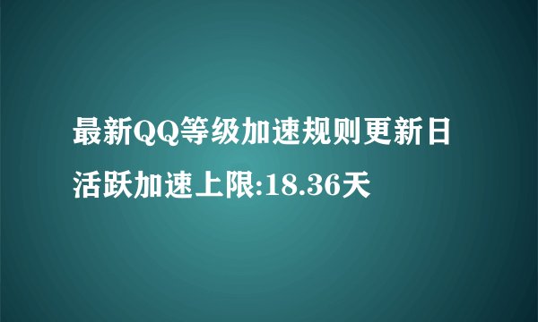 最新QQ等级加速规则更新日活跃加速上限:18.36天