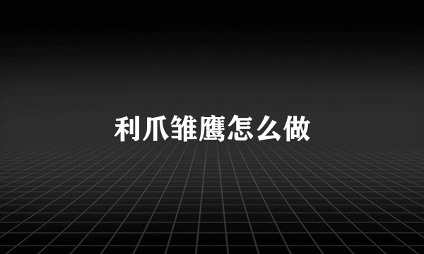 利爪雏鹰怎么做