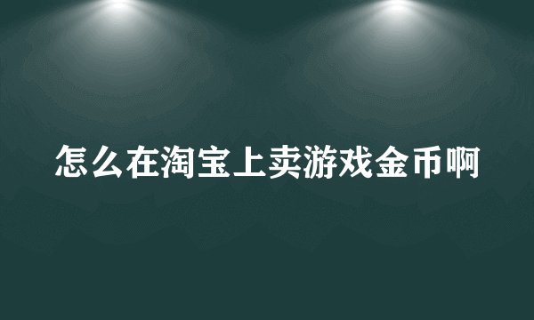 怎么在淘宝上卖游戏金币啊