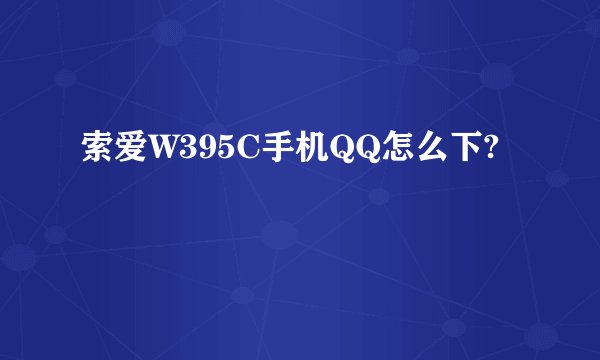 索爱W395C手机QQ怎么下?