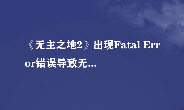 《无主之地2》出现Fatal Error错误导致无法进入游戏