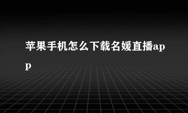 苹果手机怎么下载名媛直播app