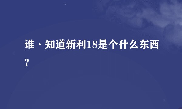 谁·知道新利18是个什么东西?