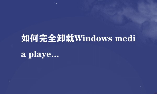 如何完全卸载Windows media player 11？