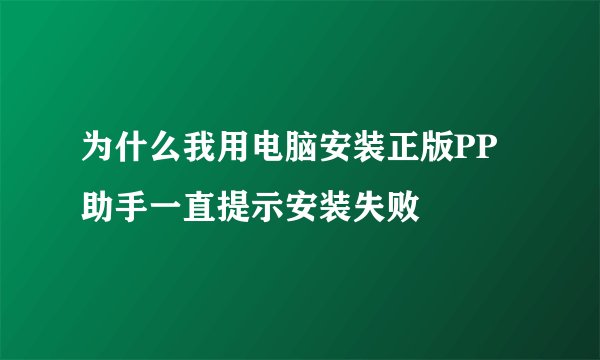 为什么我用电脑安装正版PP助手一直提示安装失败