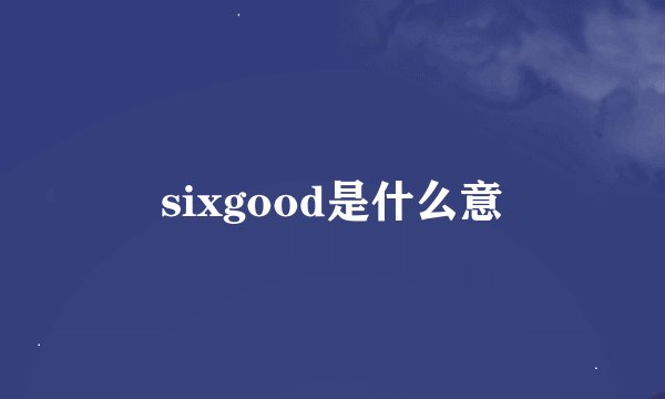 sixgood是什么意