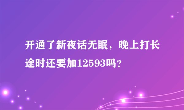 开通了新夜话无眠，晚上打长途时还要加12593吗？