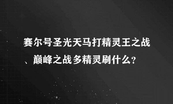 赛尔号圣光天马打精灵王之战、巅峰之战多精灵刷什么？