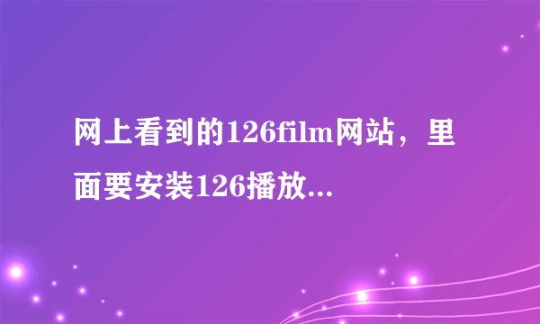 网上看到的126film网站，里面要安装126播放器，请问这个播放器有病毒吗。容易中招吗！！