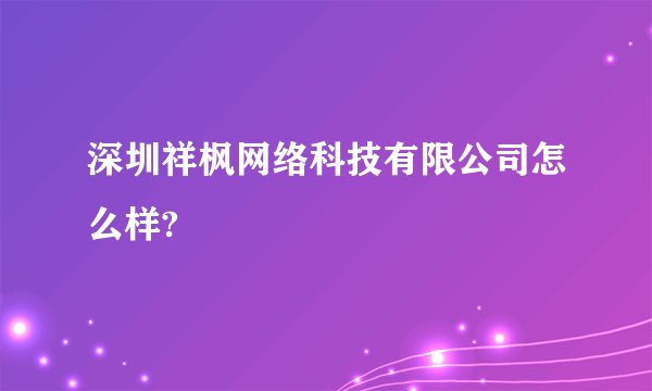 深圳祥枫网络科技有限公司怎么样?