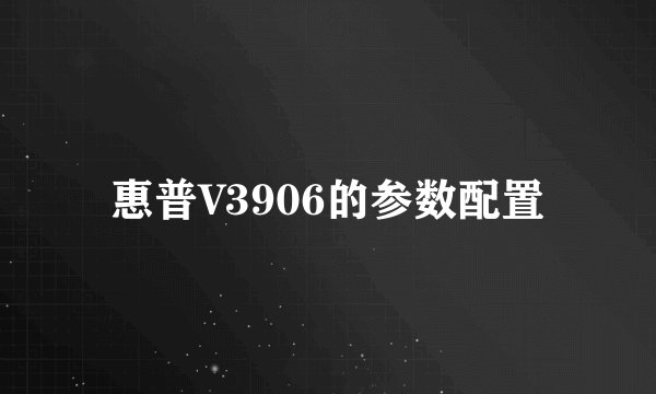 惠普V3906的参数配置