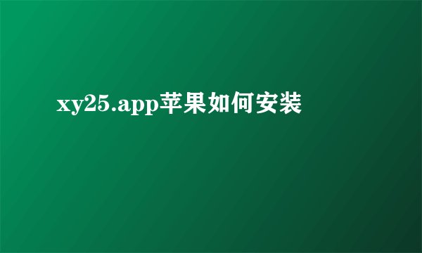 xy25.app苹果如何安装