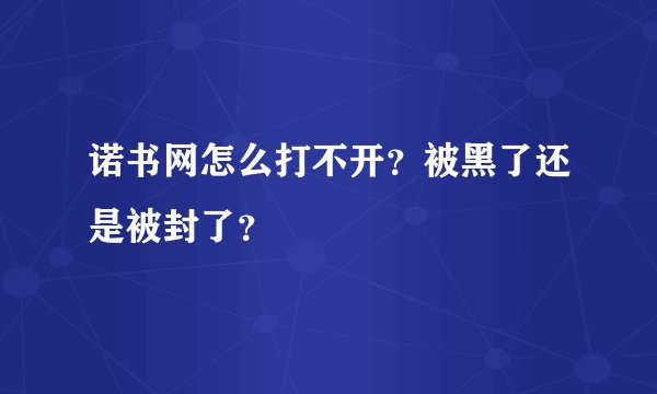 诺书网怎么打不开？被黑了还是被封了？