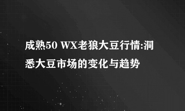 成熟50 WX老狼大豆行情:洞悉大豆市场的变化与趋势