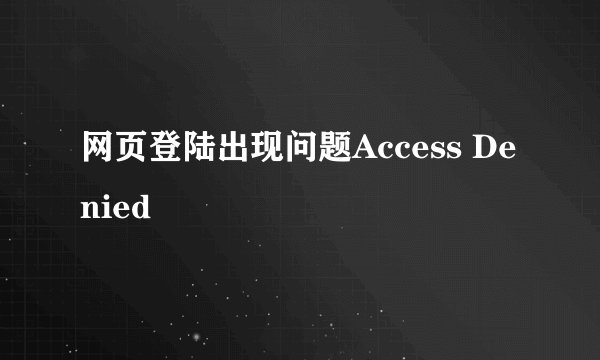 网页登陆出现问题Access Denied