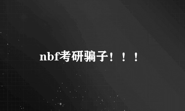 nbf考研骗子！！！