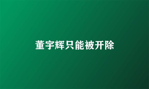 董宇辉只能被开除