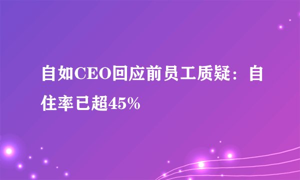 自如CEO回应前员工质疑：自住率已超45%