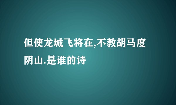 但使龙城飞将在,不教胡马度阴山.是谁的诗