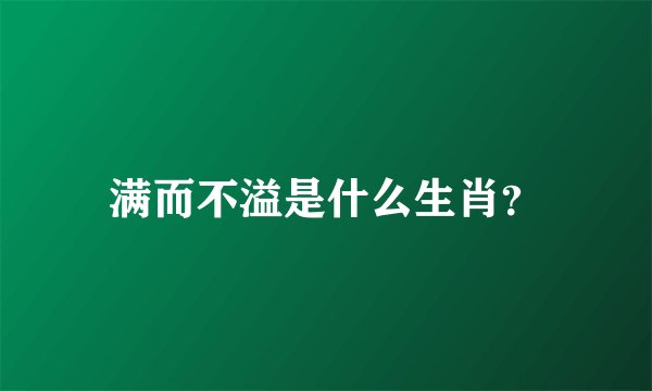 满而不溢是什么生肖？