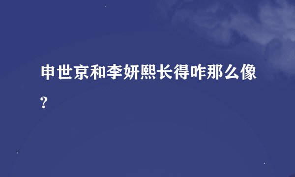 申世京和李妍熙长得咋那么像？