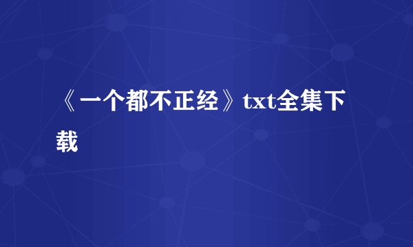 《一个都不正经》txt全集下载