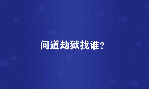 问道劫狱找谁？
